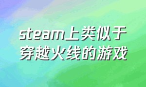 steam上类似于穿越火线的游戏（推荐一个跟穿越火线差不多的游戏）