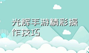 光辉手游精彩操作技巧