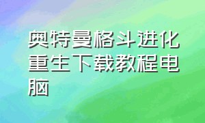 奥特曼格斗进化重生下载教程电脑