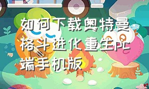 如何下载奥特曼格斗进化重生pc端手机版