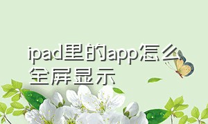 ipad里的app怎么全屏显示