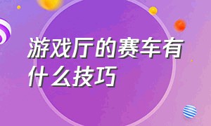 游戏厅的赛车有什么技巧