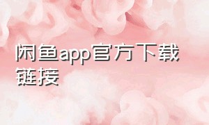 闲鱼app官方下载 链接（闲鱼app官方下载入口）