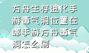 方舟生存进化手游毒气洞位置在哪手游方舟毒气洞怎么刷