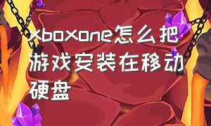 xboxone怎么把游戏安装在移动硬盘