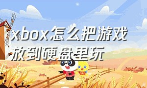 xbox怎么把游戏放到硬盘里玩