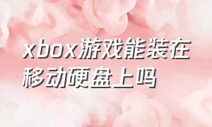 xbox游戏能装在移动硬盘上吗