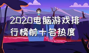 2020电脑游戏排行榜前十名热度