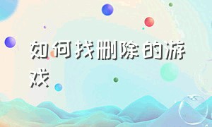 如何找删除的游戏（怎么在手机上找到删除的游戏）