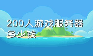 200人游戏服务器多少钱