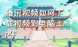 腾讯视频如何下载视频到电脑上mp4