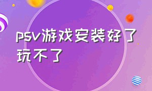 psv游戏安装好了玩不了