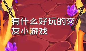 有什么好玩的交友小游戏