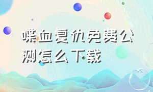 喋血复仇免费公测怎么下载