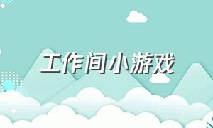 工作间小游戏