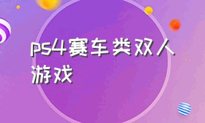 ps4赛车类双人游戏（ps4赛车类双人游戏有哪些）