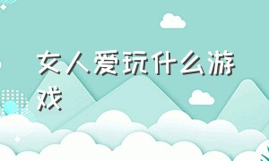 女人爱玩什么游戏