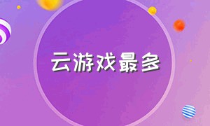 云游戏最多（云游戏最多的平台）