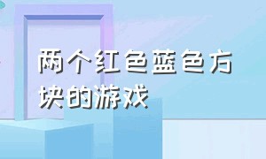 两个红色蓝色方块的游戏