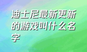 迪士尼最新更新的游戏叫什么名字