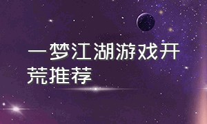 一梦江湖游戏开荒推荐（一梦江湖怎么一开始是合成游戏）