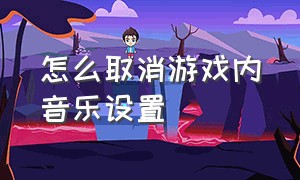 怎么取消游戏内音乐设置