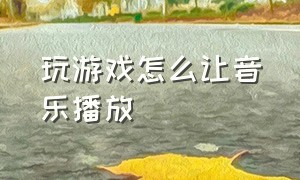 玩游戏怎么让音乐播放