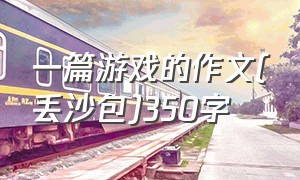 一篇游戏的作文(丢沙包)350字