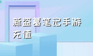 新盗墓笔记手游充值（新盗墓笔记手游vip多少钱）