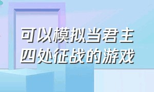 可以模拟当君主四处征战的游戏