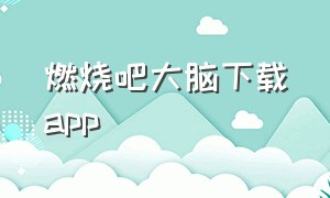 燃烧吧大脑下载app