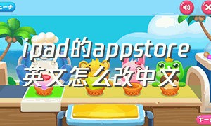 ipad的appstore英文怎么改中文（ipad的appstore都是英文怎么改回）