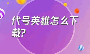 代号英雄怎么下载?