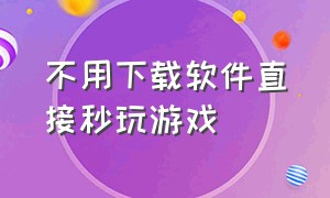 不用下载软件直接秒玩游戏