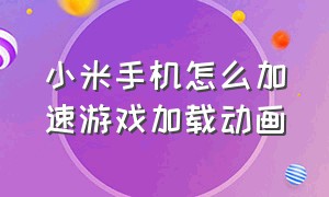 小米手机怎么加速游戏加载动画