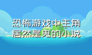 恐怖游戏中主角居然是鬼的小说