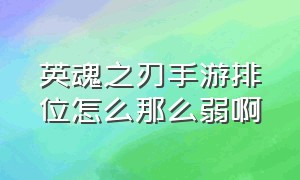 英魂之刃手游排位怎么那么弱啊