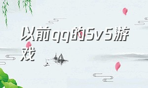 以前qq的5v5游戏（电脑端qq游戏里有什么5v5游戏）