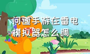 问道手游在雷电模拟器怎么调