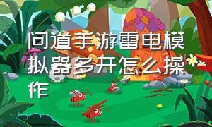 问道手游雷电模拟器多开怎么操作