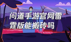 问道手游官网雷霆版能搬砖吗