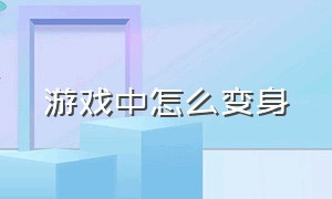 游戏中怎么变身