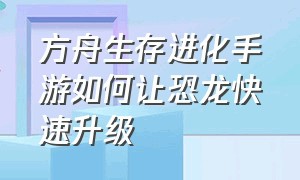 方舟生存进化手游如何让恐龙快速升级