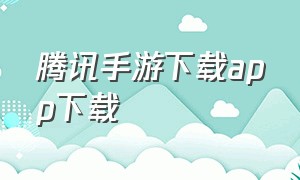 腾讯手游下载app下载