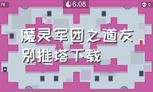 魔灵军团之道友别推塔下载（魔灵军团官网下载）