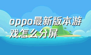 oppo最新版本游戏怎么分屏