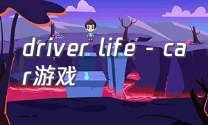 driver life - car游戏