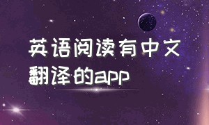 英语阅读有中文翻译的app（英语阅读app）