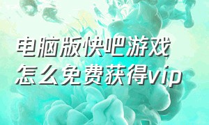 电脑版快吧游戏怎么免费获得vip