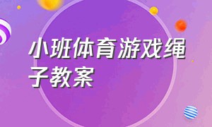 小班体育游戏绳子教案